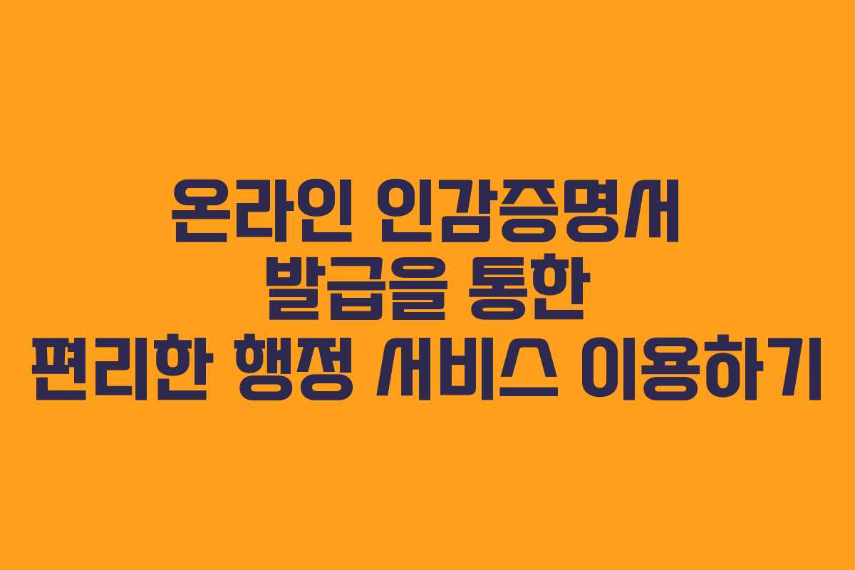온라인 인감증명서 발급을 통한 편리한 행정 서비스 이용하기
