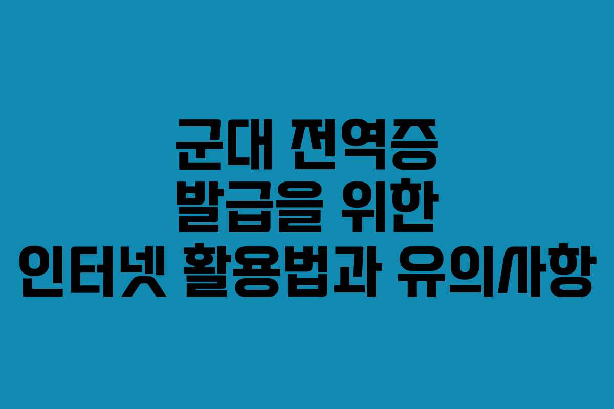 군대 전역증 발급을 위한 인터넷 활용법과 유의사항