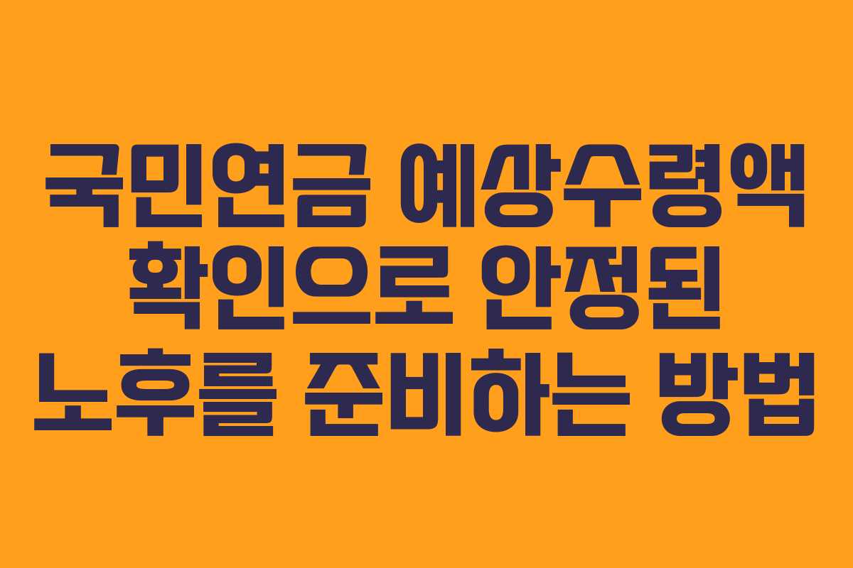 국민연금 예상수령액 확인으로 안정된 노후를 준비하는 방법