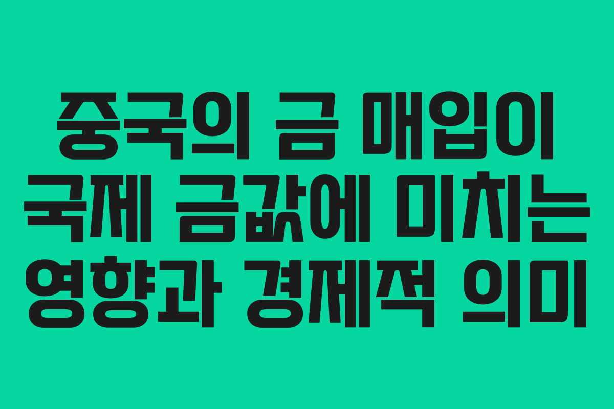 중국의 금 매입이 국제 금값에 미치는 영향과 경제적 의미