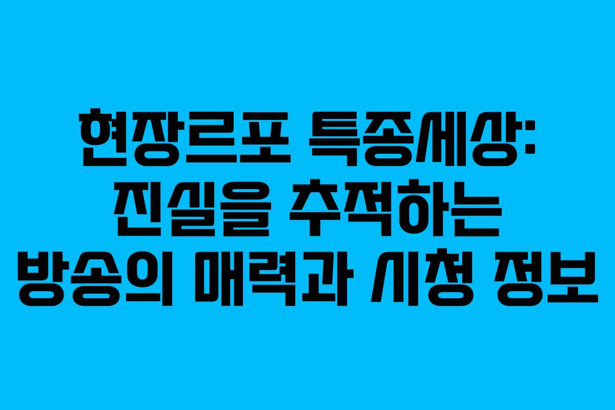 현장르포 특종세상: 진실을 추적하는 방송의 매력과 시청 정보