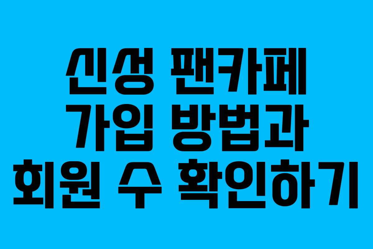 신성 팬카페 가입 방법과 회원 수 확인하기