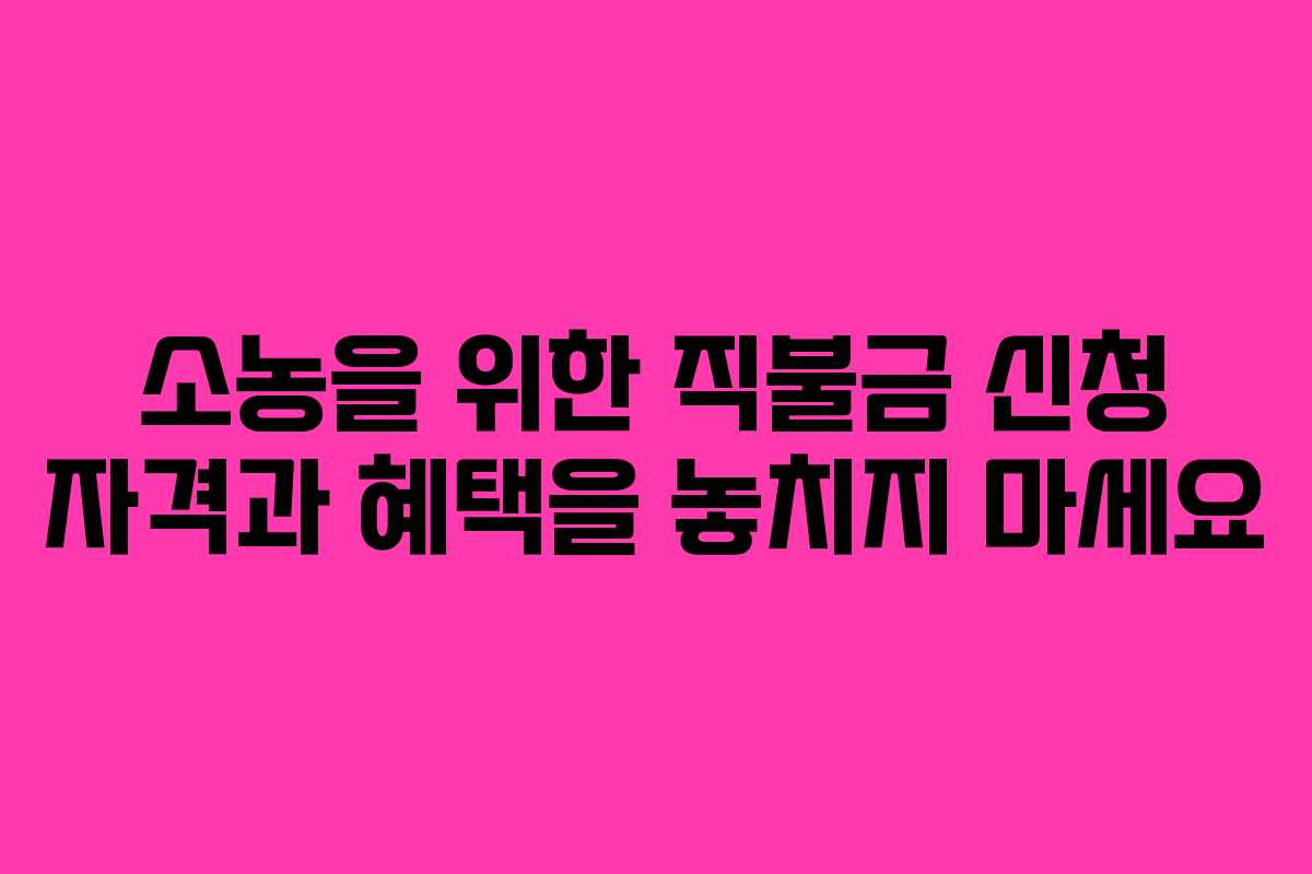 소농을 위한 직불금 신청 자격과 혜택을 놓치지 마세요