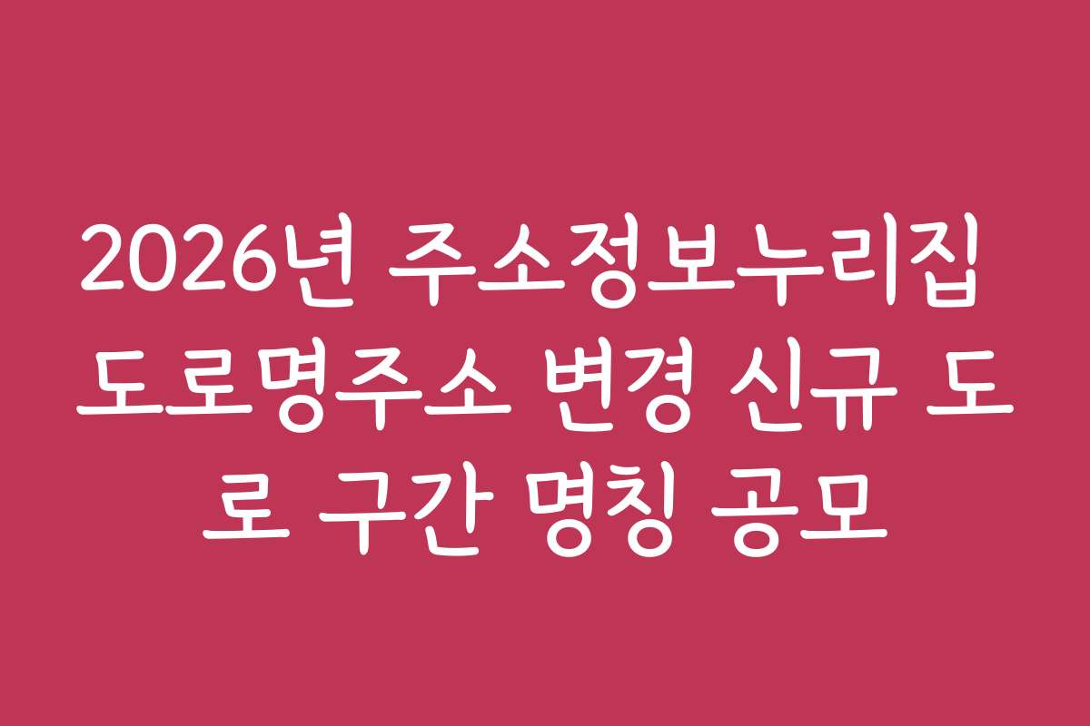 2026년 주소정보누리집 도로명주소 변경 신규 도로 구간 명칭 공모