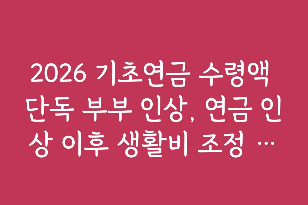 2026 기초연금 수령액 단독 부부 인상, 연금 인상 이후 생활비 조정 전략