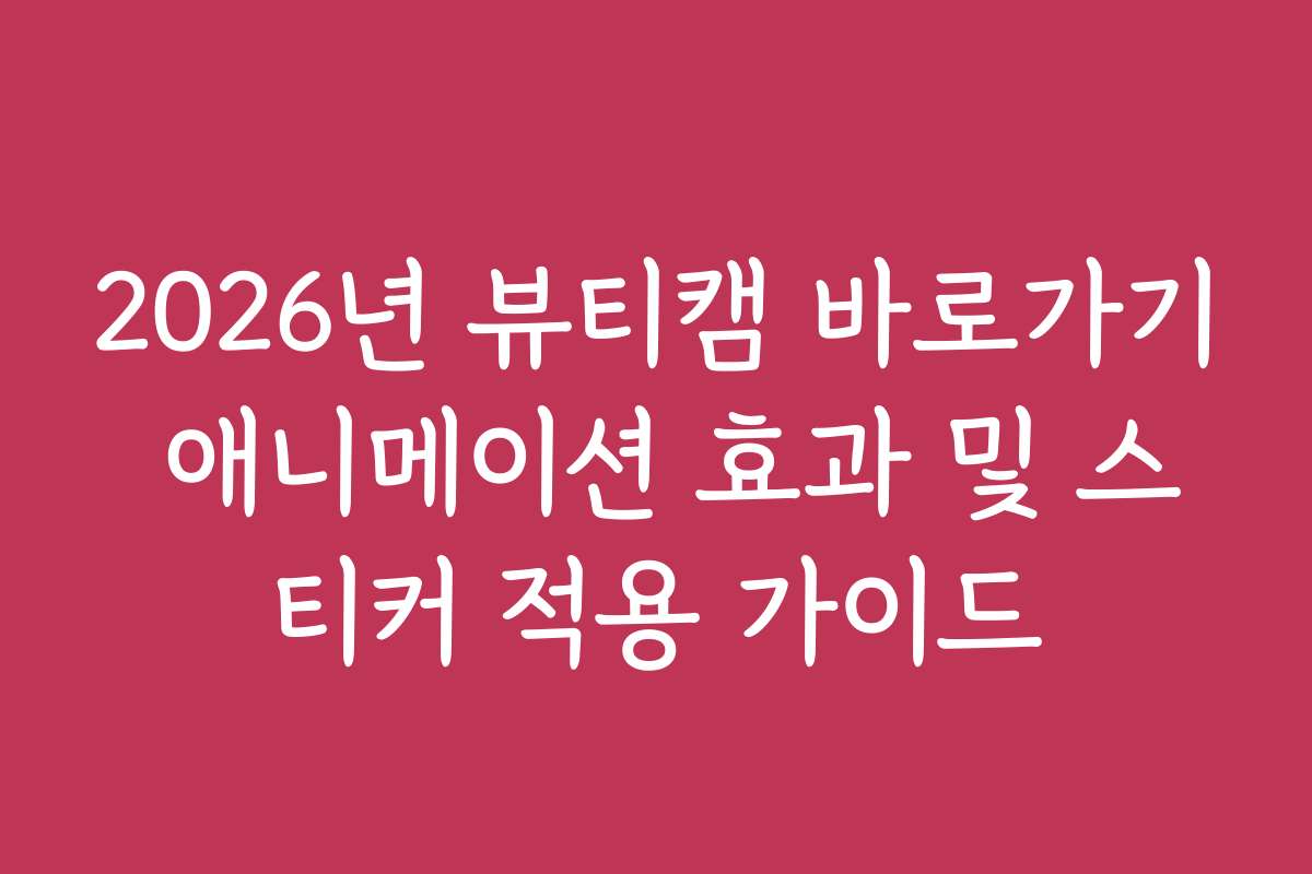 2026년 뷰티캠 바로가기 애니메이션 효과 및 스티커 적용 가이드