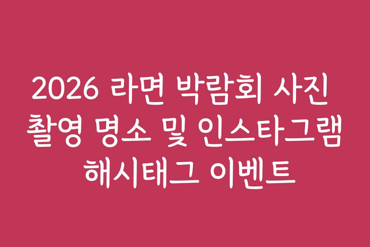 2026 라면 박람회 사진 촬영 명소 및 인스타그램 해시태그 이벤트