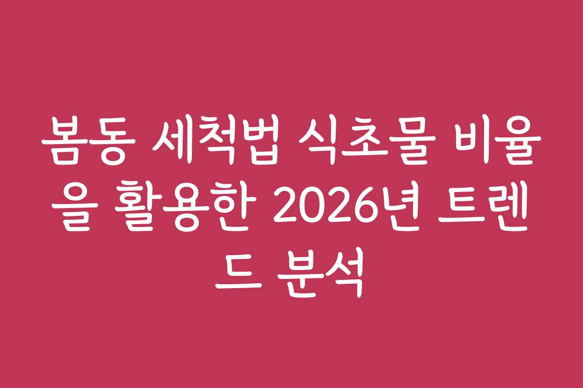 봄동 세척법 식초물 비율을 활용한 2026년 트렌드 분석