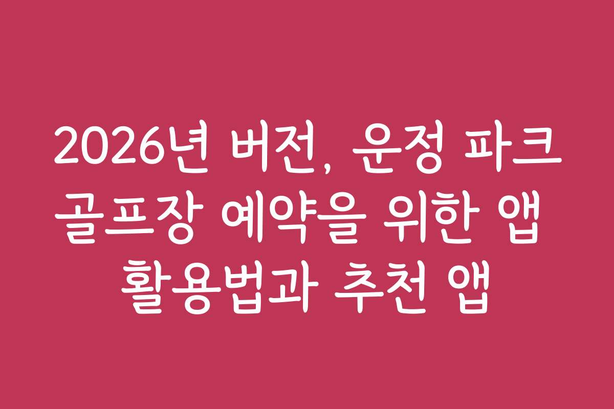 2026년 버전, 운정 파크골프장 예약을 위한 앱 활용법과 추천 앱