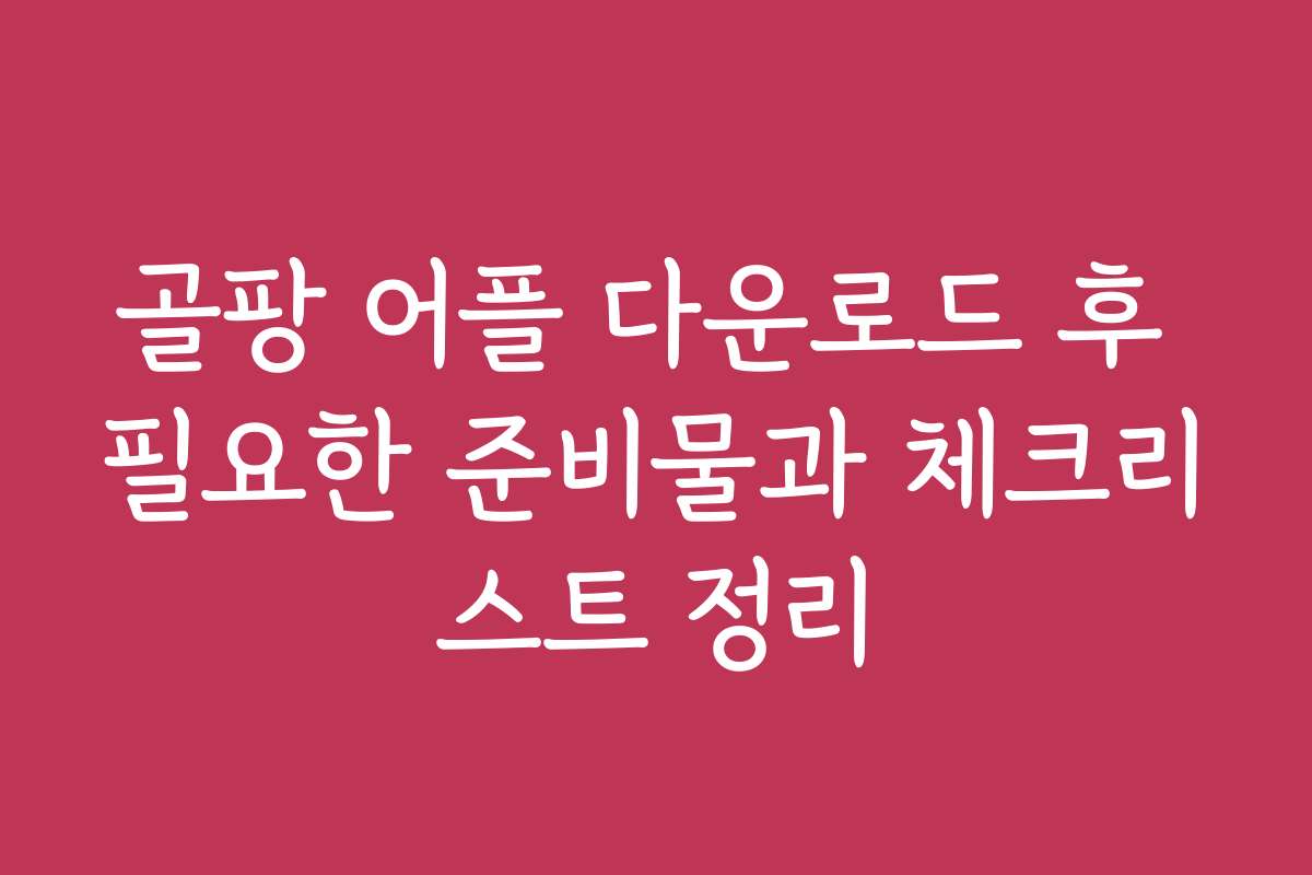 골팡 어플 다운로드 후 필요한 준비물과 체크리스트 정리