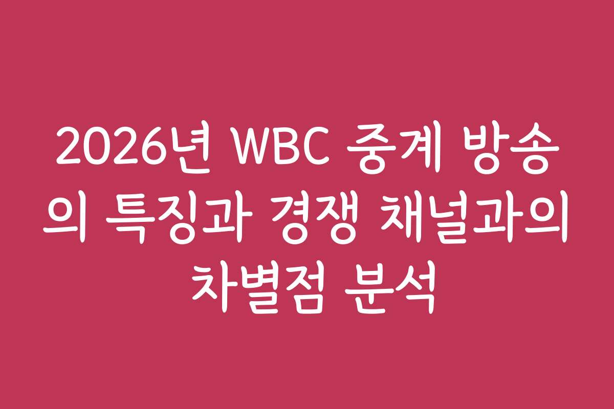 2026년 WBC 중계 방송의 특징과 경쟁 채널과의 차별점 분석
