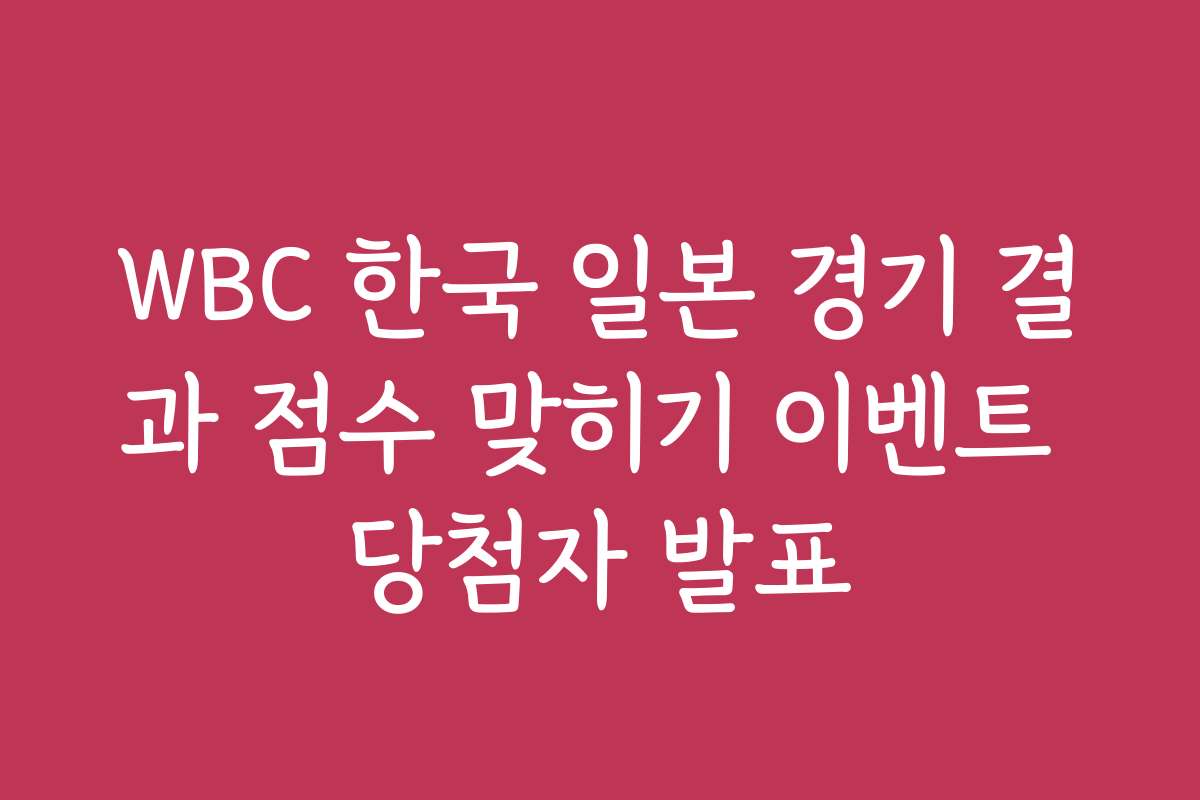 WBC 한국 일본 경기 결과 점수 맞히기 이벤트 당첨자 발표