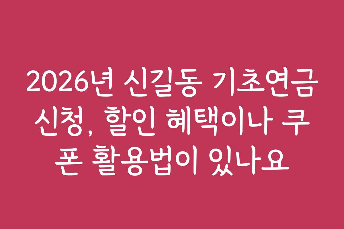 2026년 신길동 기초연금신청, 할인 혜택이나 쿠폰 활용법이 있나요