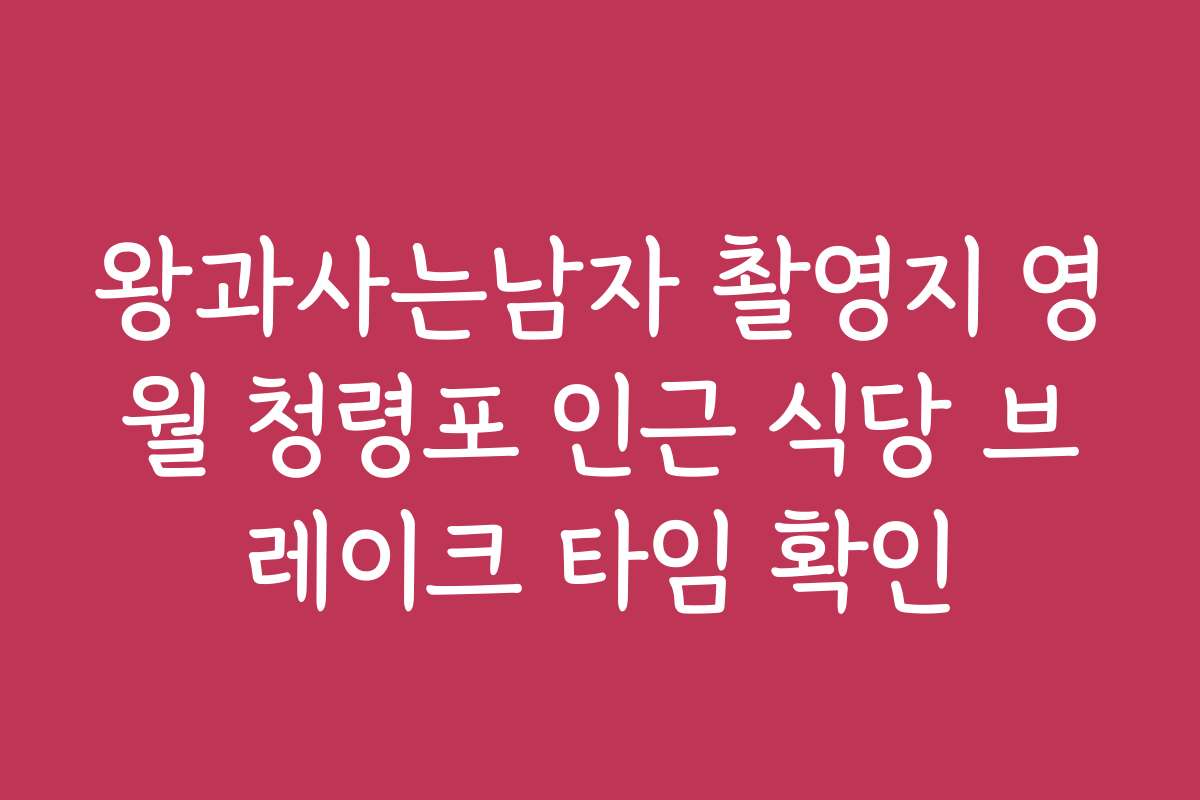 왕과사는남자 촬영지 영월 청령포 인근 식당 브레이크 타임 확인