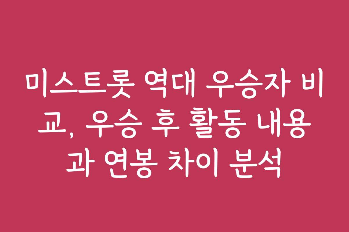 미스트롯 역대 우승자 비교, 우승 후 활동 내용과 연봉 차이 분석