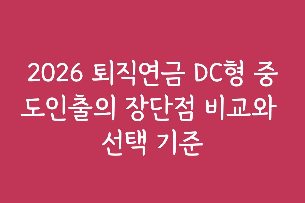 2026 퇴직연금 DC형 중도인출의 장단점 비교와 선택 기준