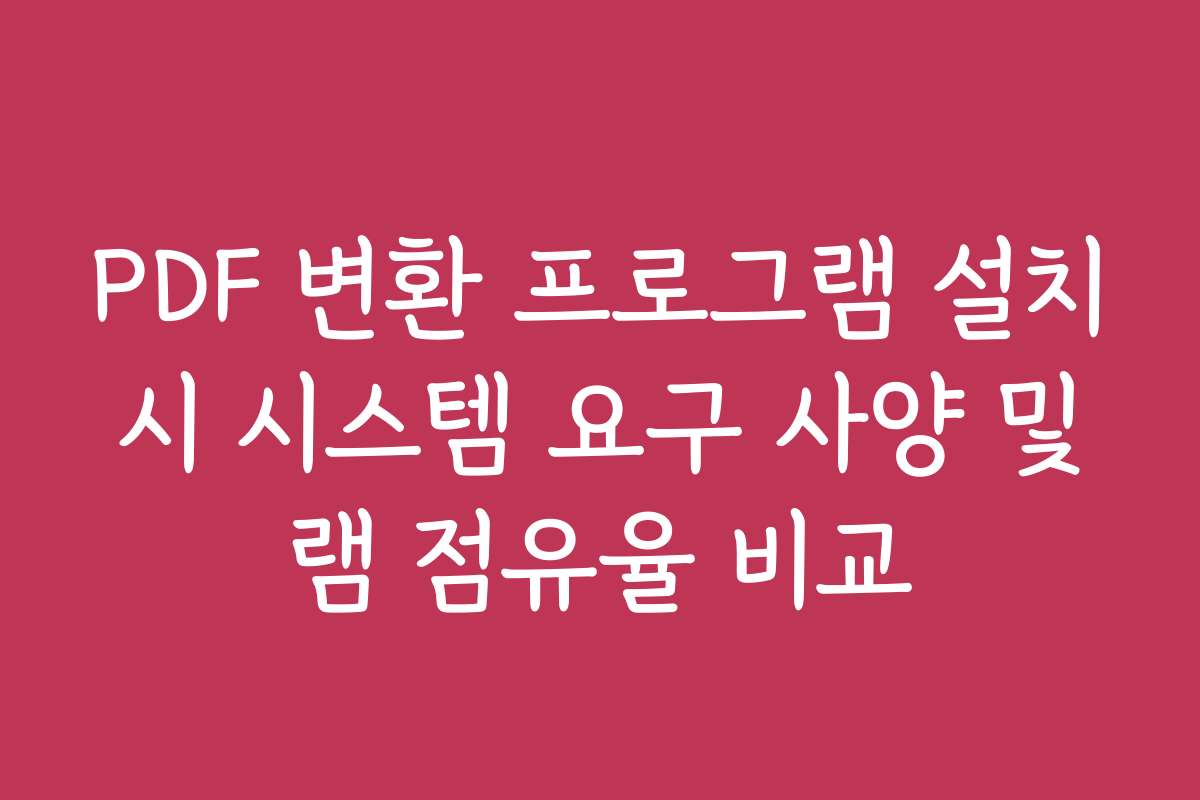 PDF 변환 프로그램 설치 시 시스템 요구 사양 및 램 점유율 비교