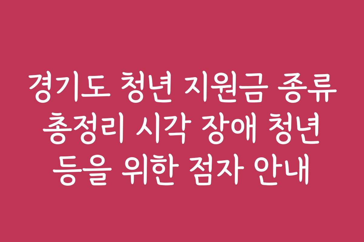 경기도 청년 지원금 종류 총정리 시각 장애 청년 등을 위한 점자 안내