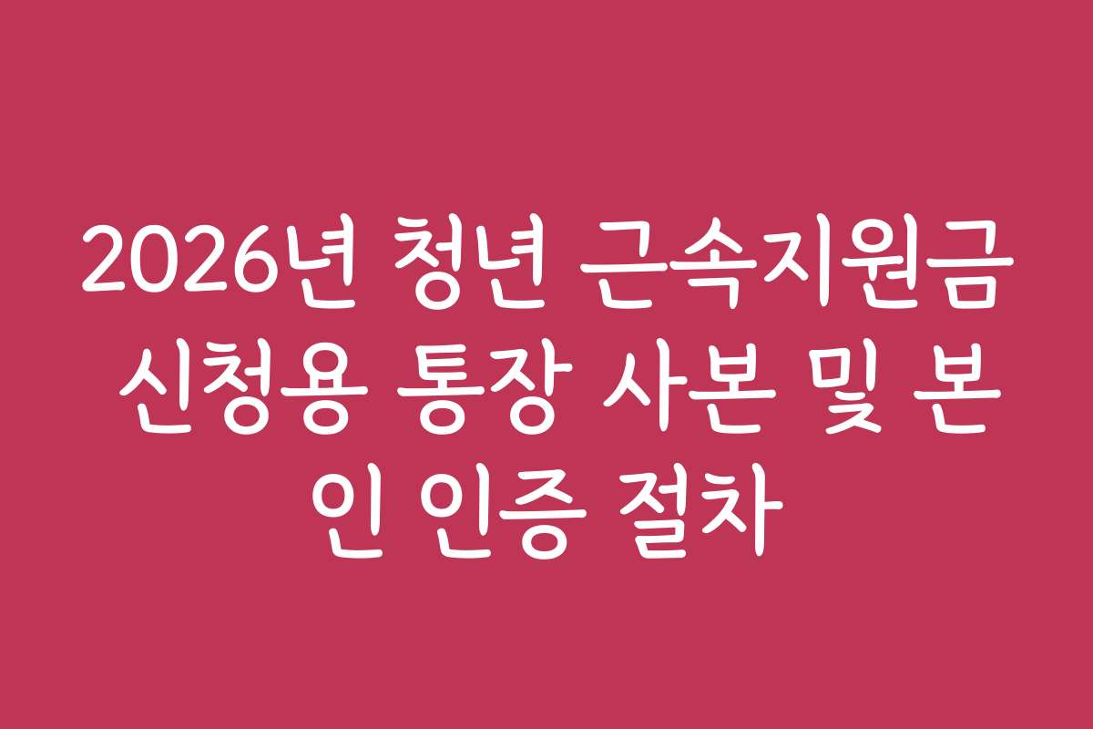2026년 청년 근속지원금 신청용 통장 사본 및 본인 인증 절차