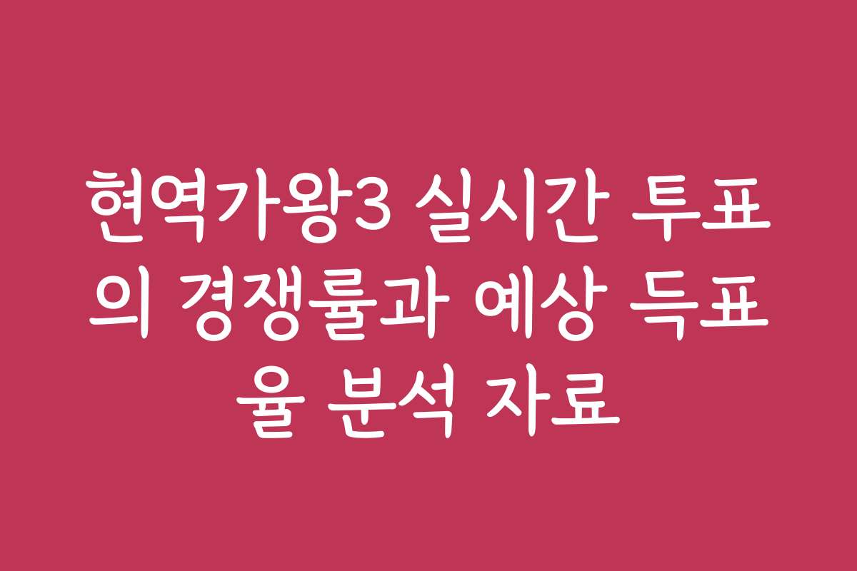 현역가왕3 실시간 투표의 경쟁률과 예상 득표율 분석 자료