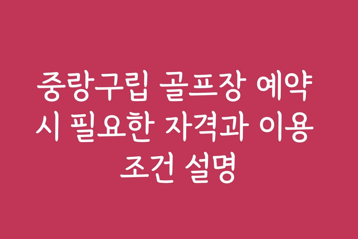 중랑구립 골프장 예약 시 필요한 자격과 이용 조건 설명