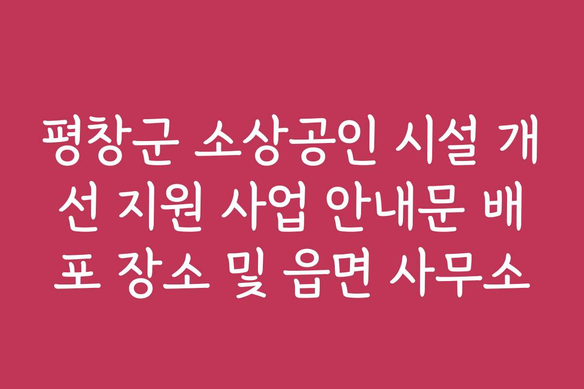 평창군 소상공인 시설 개선 지원 사업 안내문 배포 장소 및 읍면 사무소