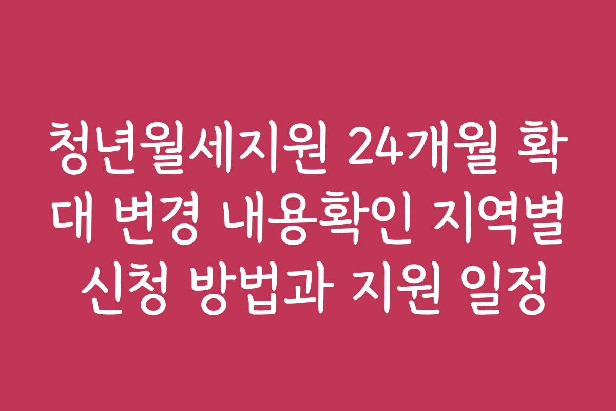 청년월세지원 24개월 확대 변경 내용확인 지역별 신청 방법과 지원 일정