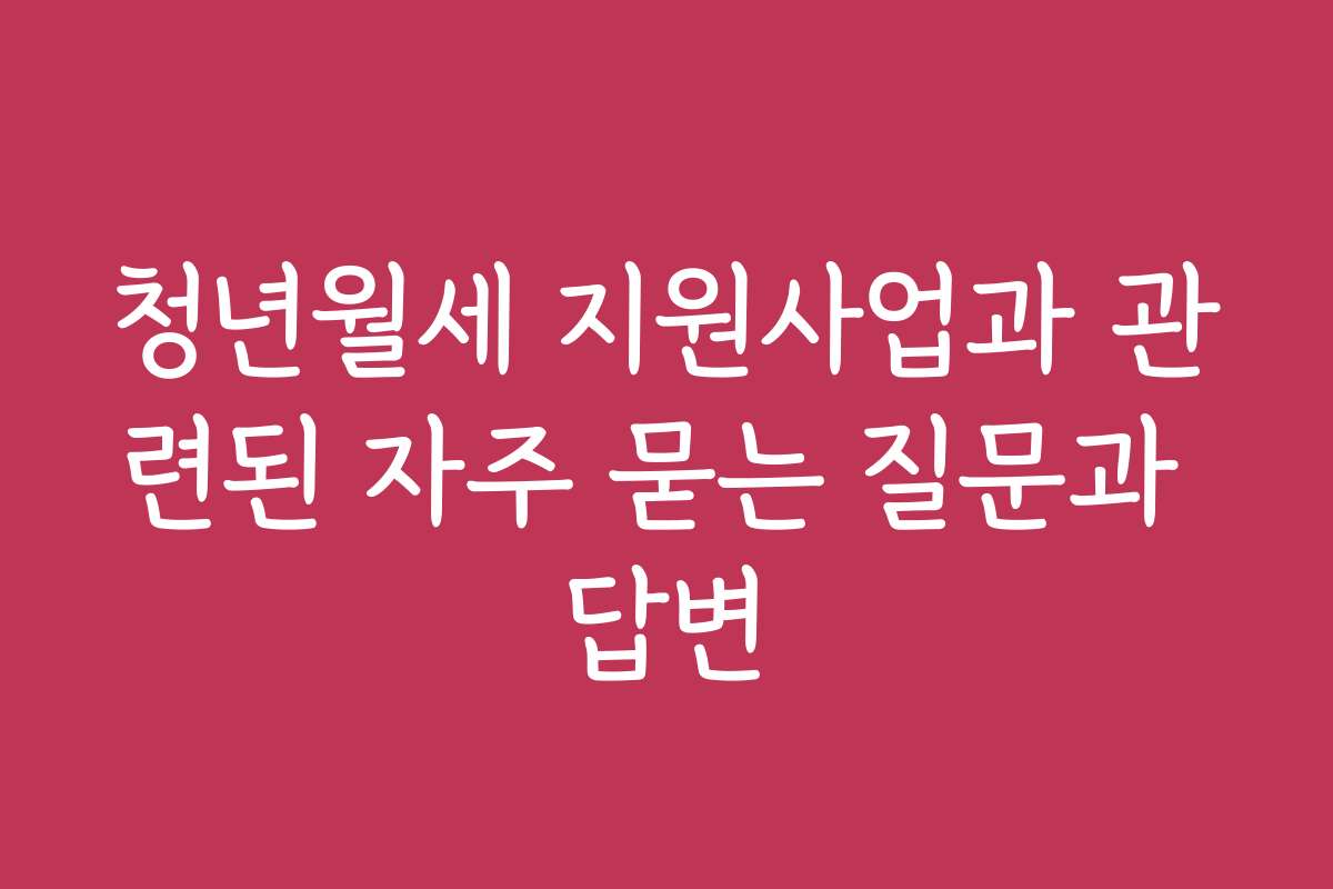 청년월세 지원사업과 관련된 자주 묻는 질문과 답변