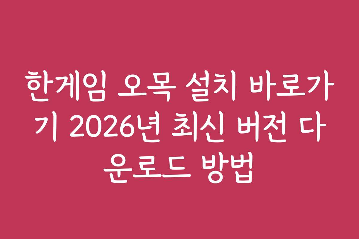 한게임 오목 설치 바로가기 2026년 최신 버전 다운로드 방법