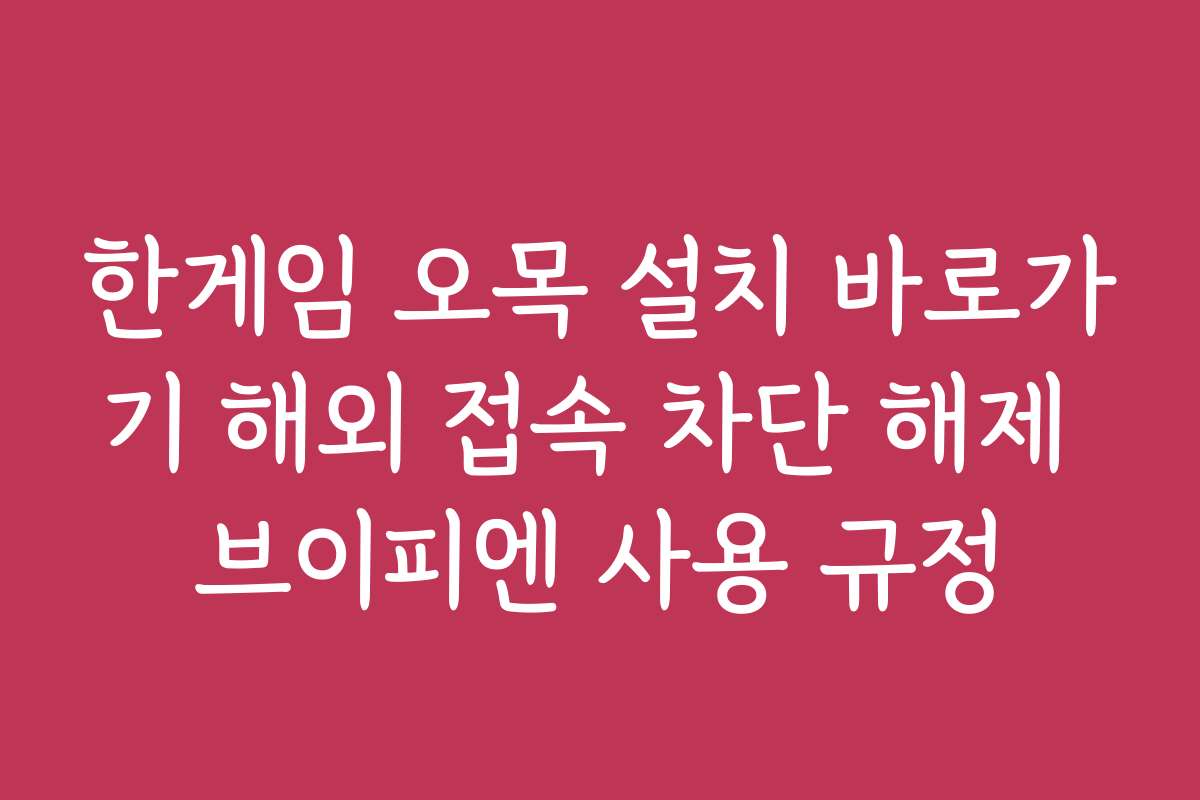 한게임 오목 설치 바로가기 해외 접속 차단 해제 브이피엔 사용 규정