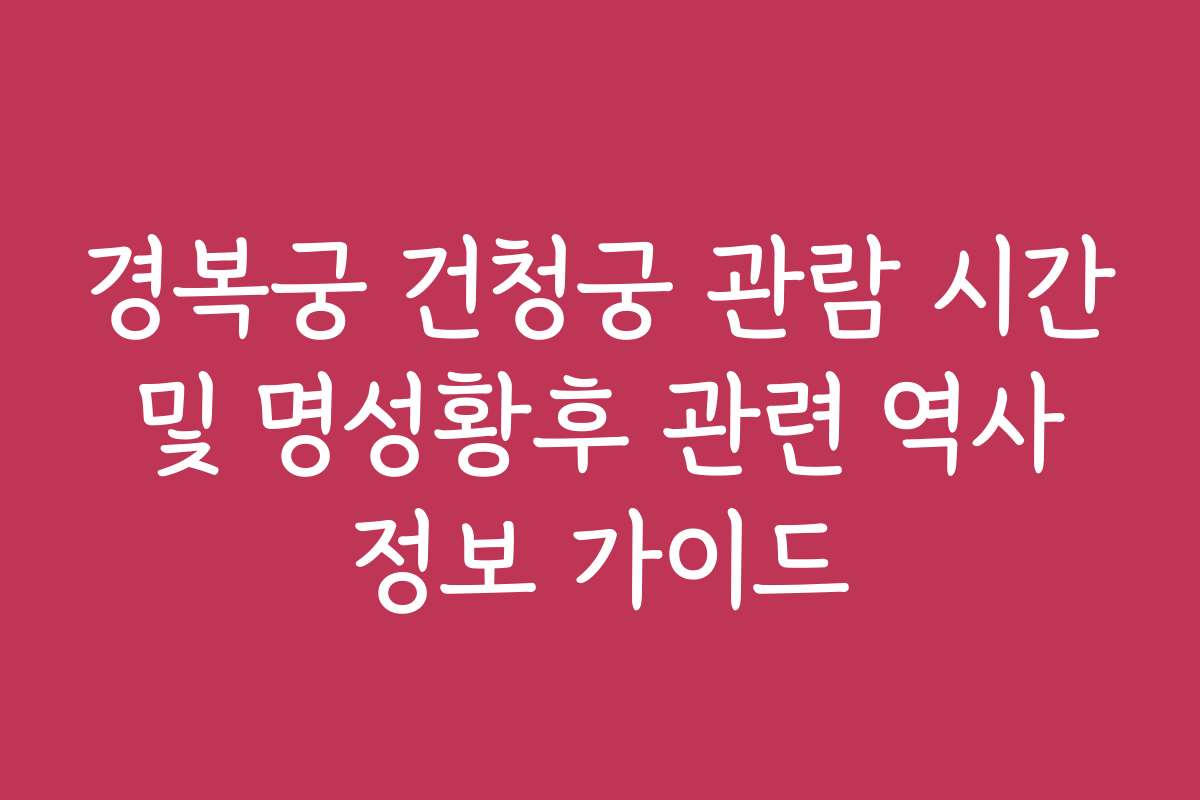경복궁 건청궁 관람 시간 및 명성황후 관련 역사 정보 가이드
