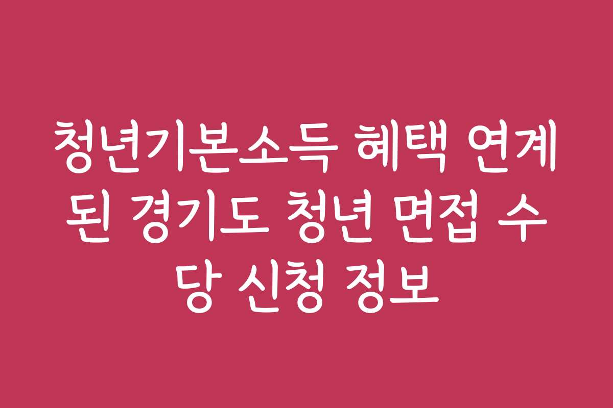 청년기본소득 혜택 연계된 경기도 청년 면접 수당 신청 정보