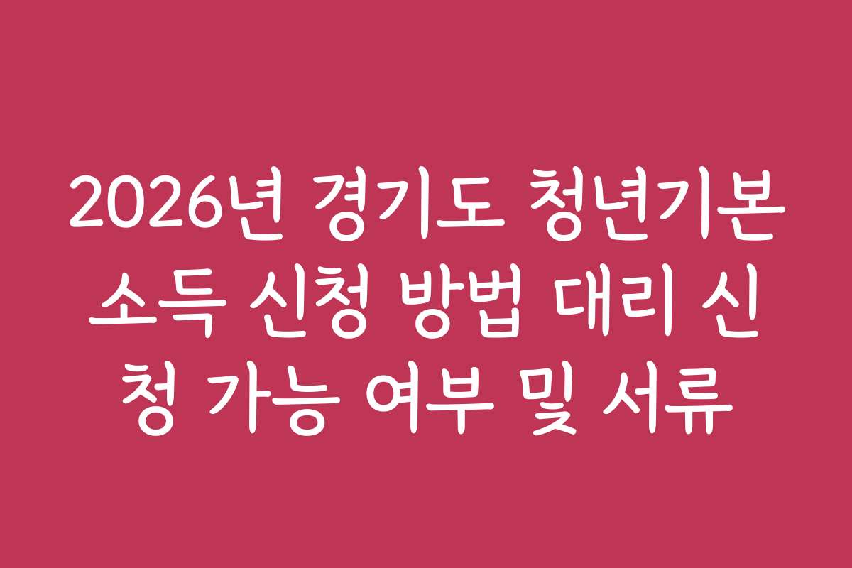 2026년 경기도 청년기본소득 신청 방법 대리 신청 가능 여부 및 서류