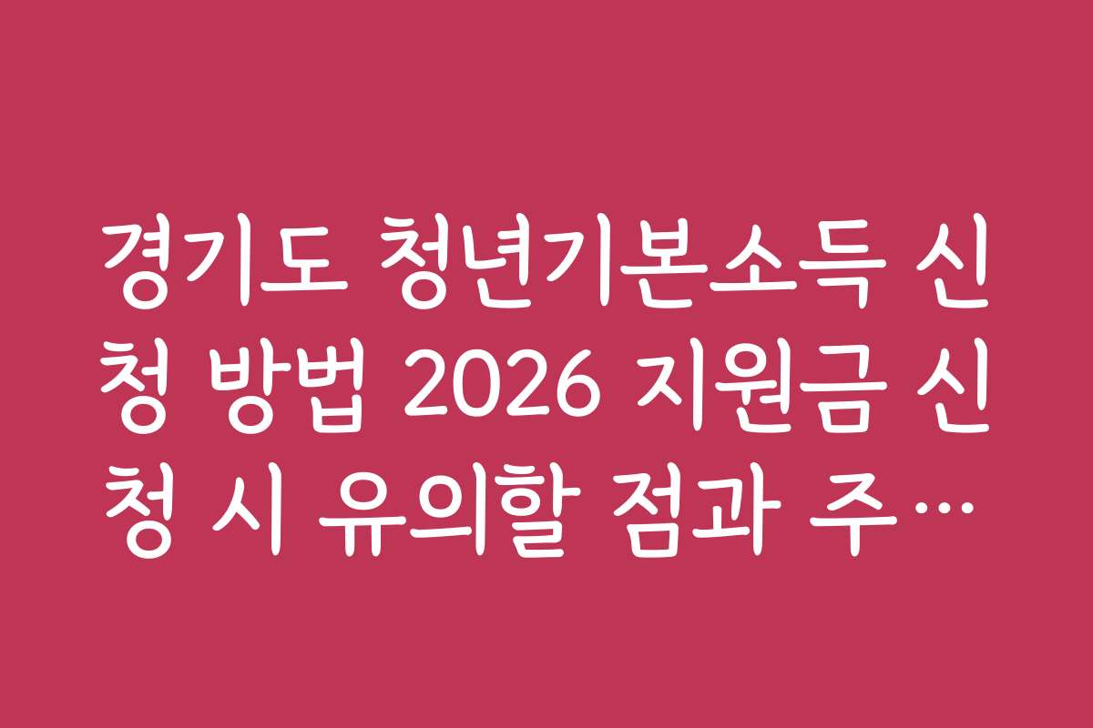 경기도 청년기본소득 신청 방법 2026 지원금 신청 시 유의할 점과 주의사항