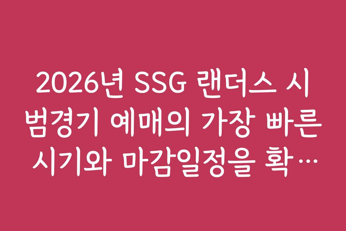 2026년 SSG 랜더스 시범경기 예매의 가장 빠른 시기와 마감일정을 확인하는 법