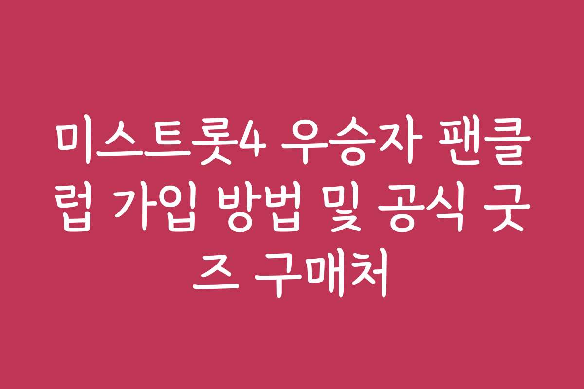 미스트롯4 우승자 팬클럽 가입 방법 및 공식 굿즈 구매처