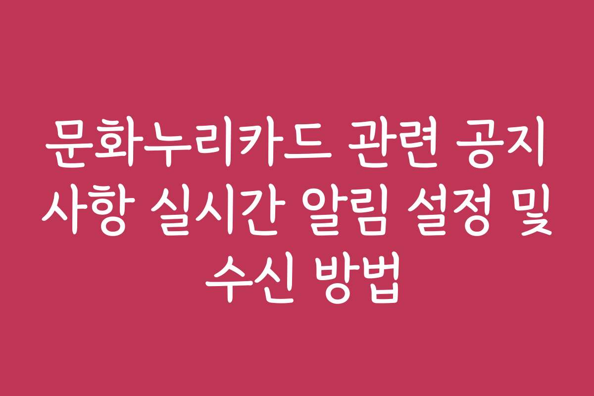 문화누리카드 관련 공지사항 실시간 알림 설정 및 수신 방법