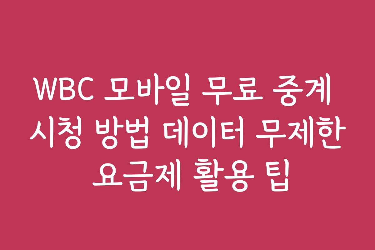 WBC 모바일 무료 중계 시청 방법 데이터 무제한 요금제 활용 팁