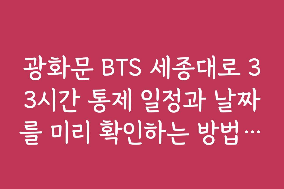 광화문 BTS 세종대로 33시간 통제 일정과 날짜를 미리 확인하는 방법이 궁금해요