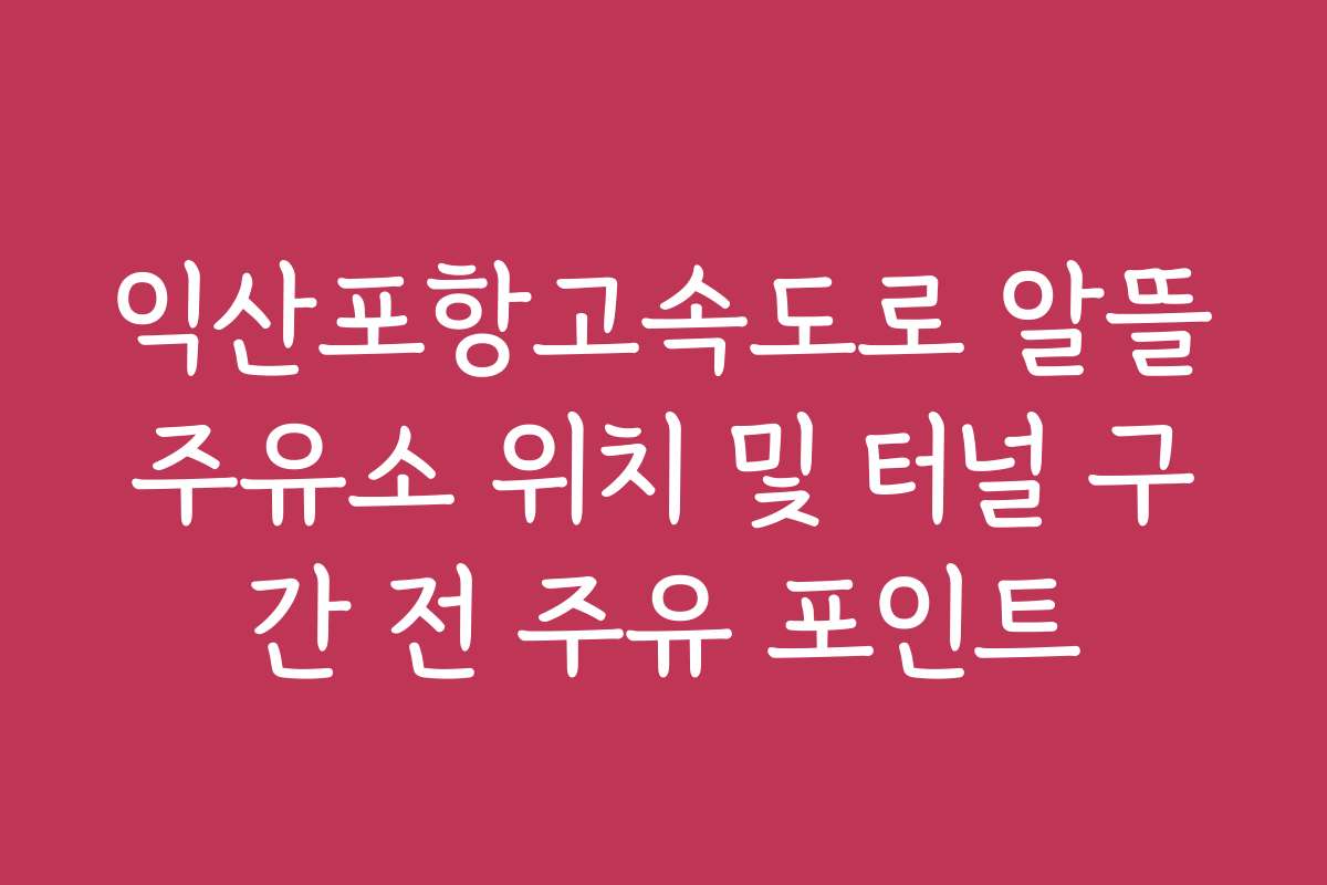 익산포항고속도로 알뜰주유소 위치 및 터널 구간 전 주유 포인트