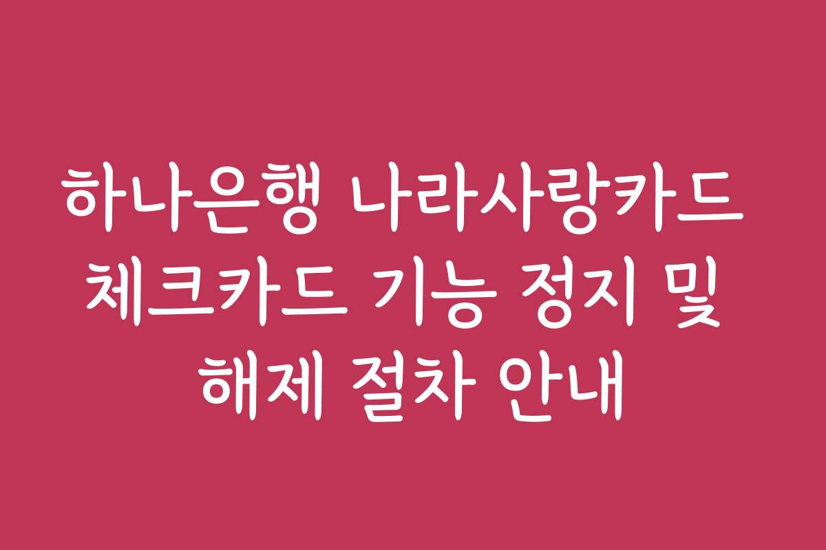 하나은행 나라사랑카드 체크카드 기능 정지 및 해제 절차 안내