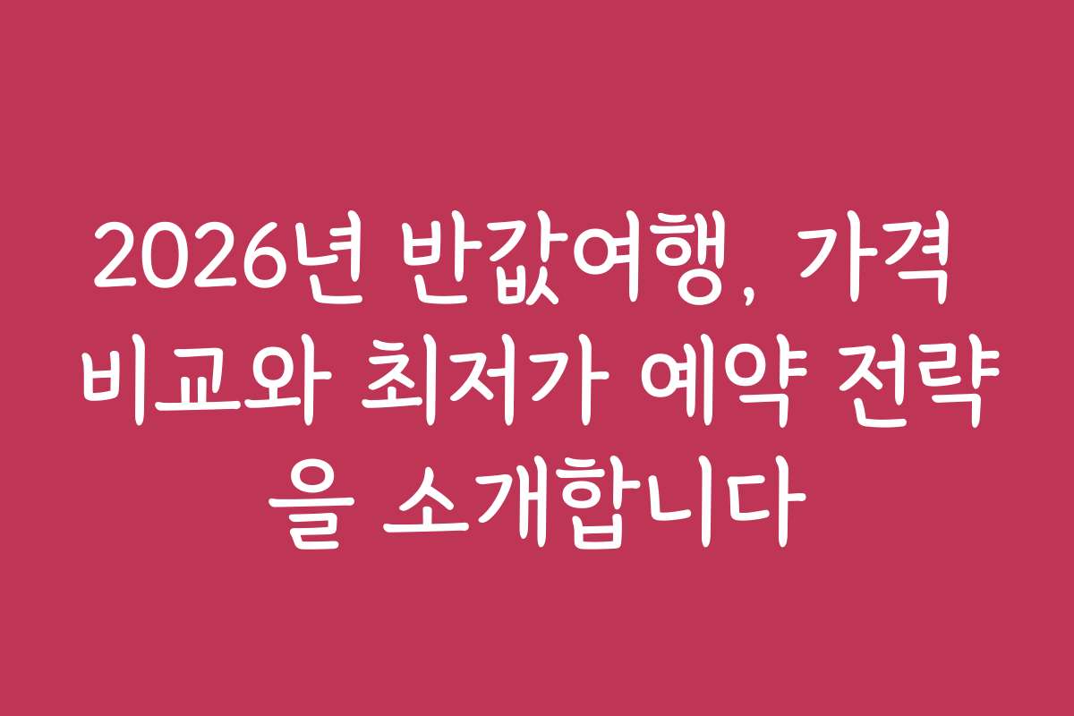 2026년 반값여행, 가격 비교와 최저가 예약 전략을 소개합니다