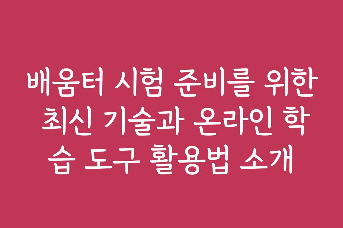 배움터 시험 준비를 위한 최신 기술과 온라인 학습 도구 활용법 소개