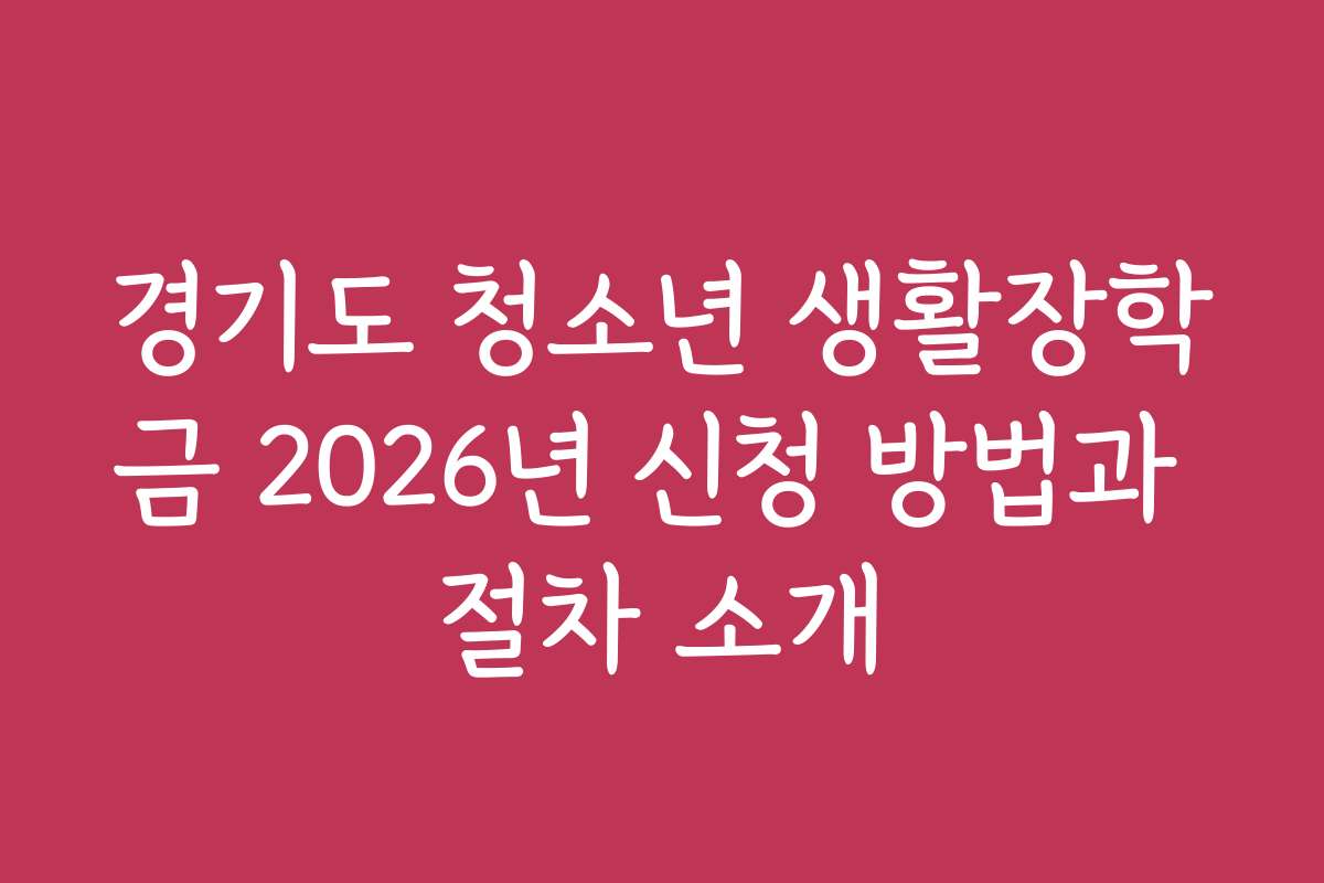 경기도 청소년 생활장학금 2026년 신청 방법과 절차 소개