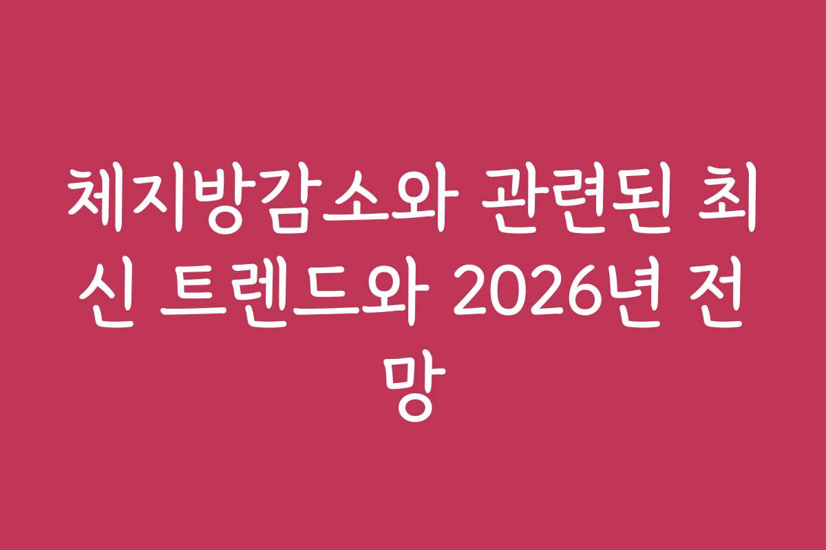 체지방감소와 관련된 최신 트렌드와 2026년 전망