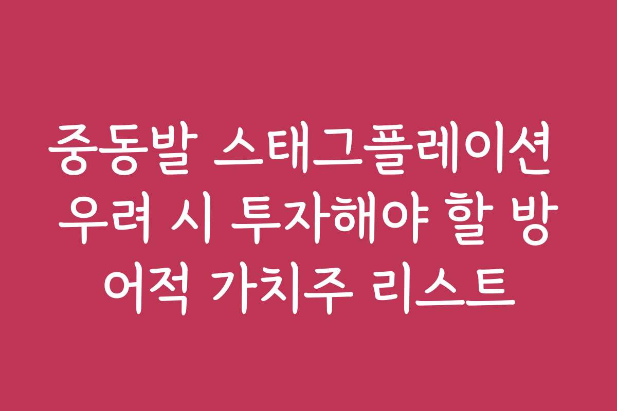 중동발 스태그플레이션 우려 시 투자해야 할 방어적 가치주 리스트
