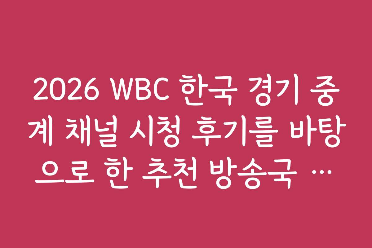 2026 WBC 한국 경기 중계 채널 시청 후기를 바탕으로 한 추천 방송국 리스트
