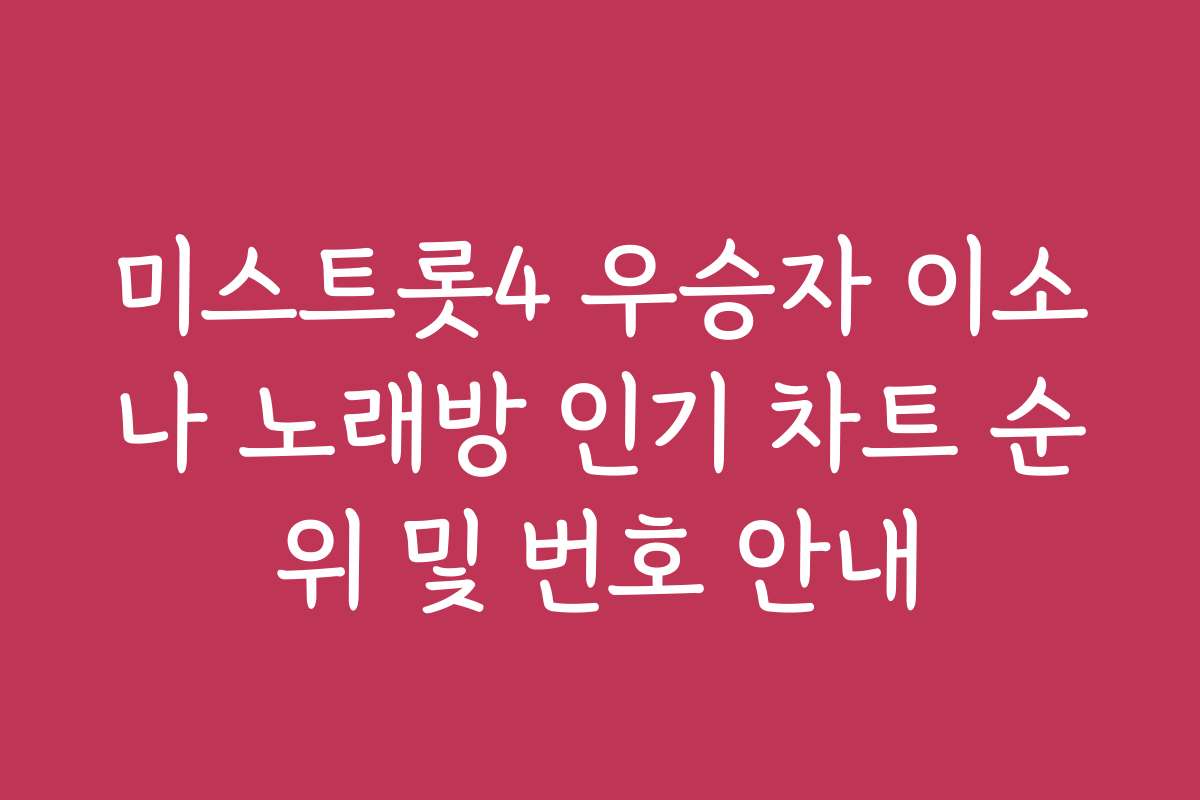 미스트롯4 우승자 이소나 노래방 인기 차트 순위 및 번호 안내