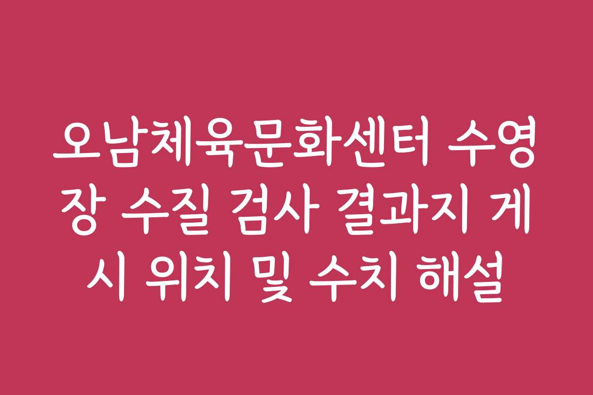 오남체육문화센터 수영장 수질 검사 결과지 게시 위치 및 수치 해설