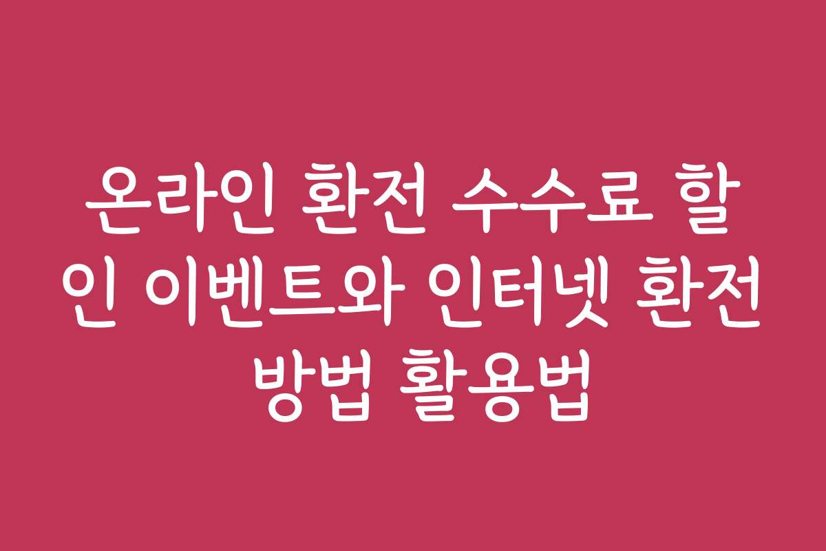온라인 환전 수수료 할인 이벤트와 인터넷 환전 방법 활용법